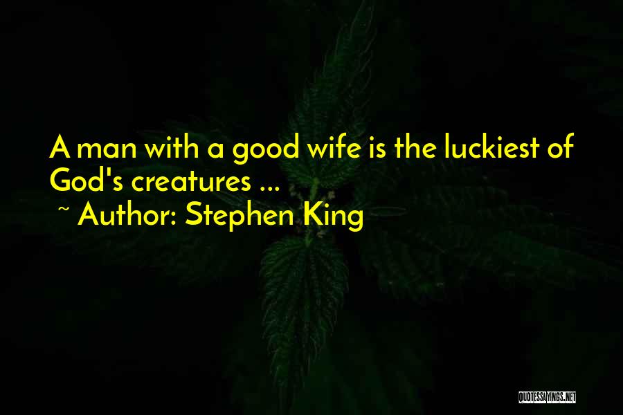 Stephen King Quotes: A Man With A Good Wife Is The Luckiest Of God's Creatures ...