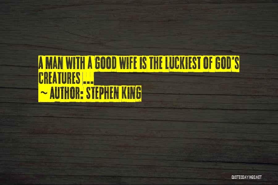 Stephen King Quotes: A Man With A Good Wife Is The Luckiest Of God's Creatures ...