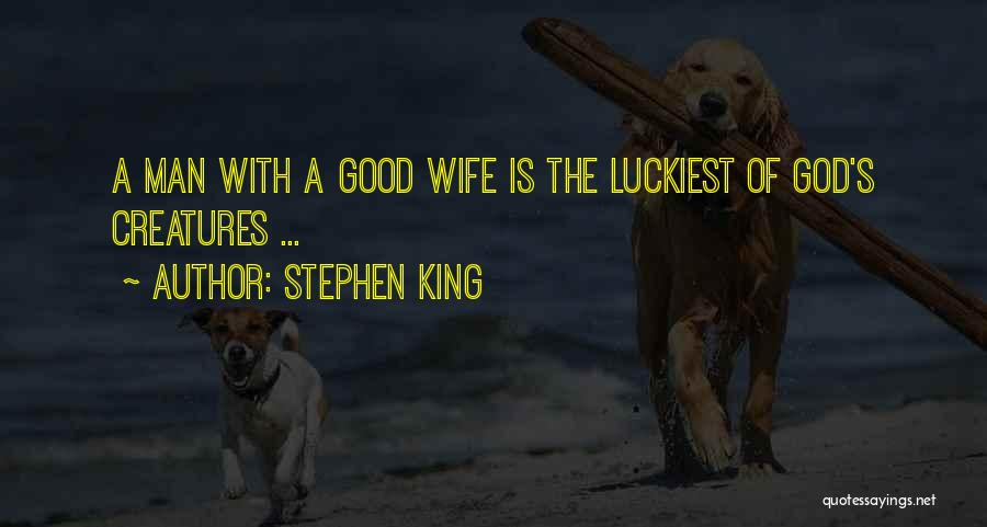 Stephen King Quotes: A Man With A Good Wife Is The Luckiest Of God's Creatures ...