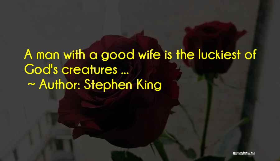 Stephen King Quotes: A Man With A Good Wife Is The Luckiest Of God's Creatures ...