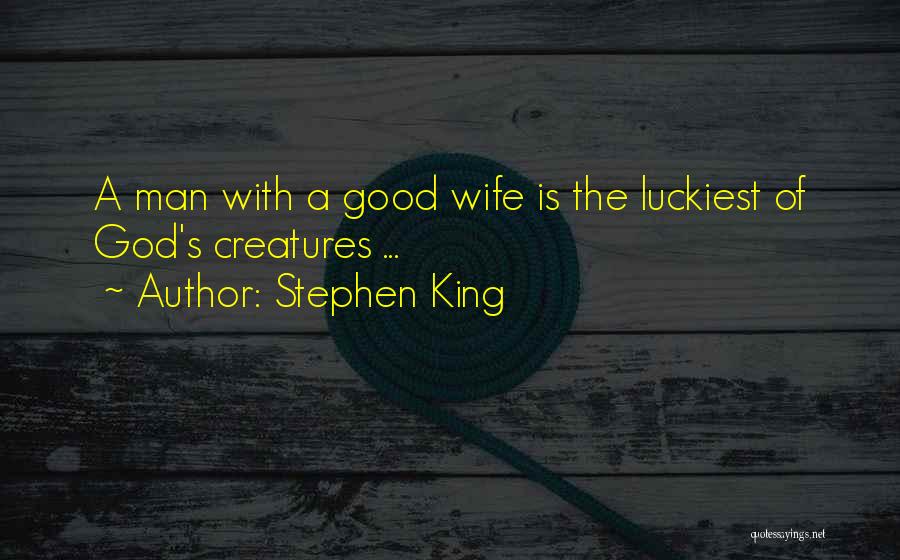 Stephen King Quotes: A Man With A Good Wife Is The Luckiest Of God's Creatures ...