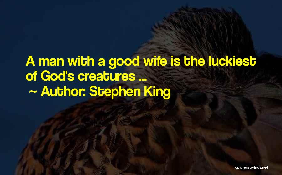 Stephen King Quotes: A Man With A Good Wife Is The Luckiest Of God's Creatures ...