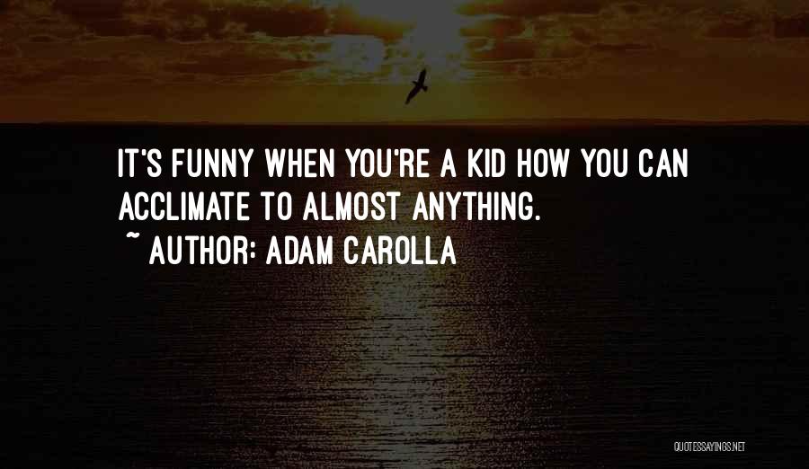 Adam Carolla Quotes: It's Funny When You're A Kid How You Can Acclimate To Almost Anything.