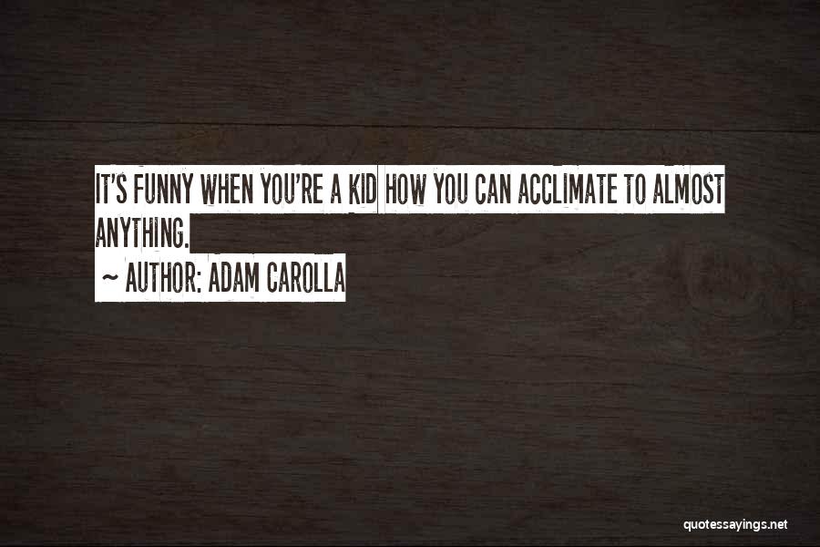 Adam Carolla Quotes: It's Funny When You're A Kid How You Can Acclimate To Almost Anything.