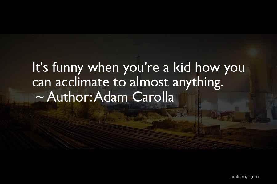Adam Carolla Quotes: It's Funny When You're A Kid How You Can Acclimate To Almost Anything.