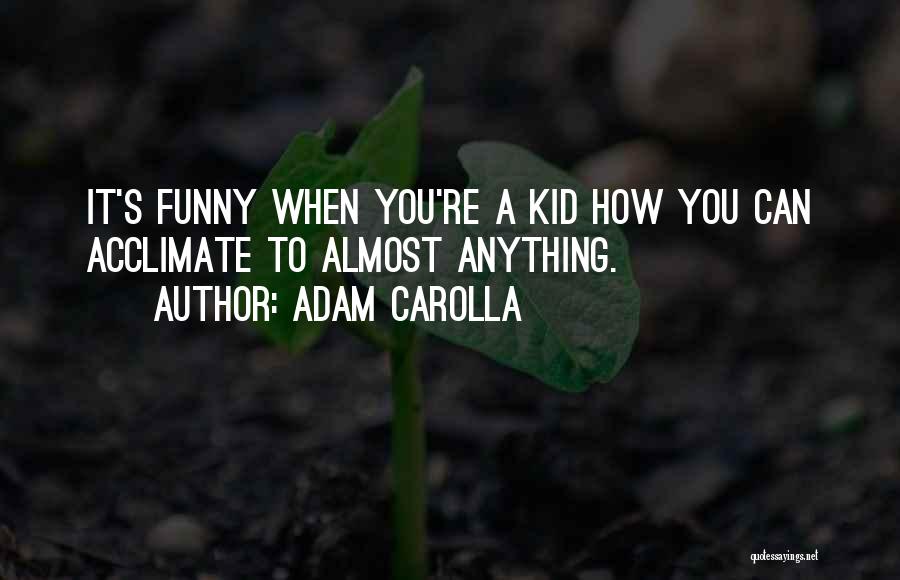 Adam Carolla Quotes: It's Funny When You're A Kid How You Can Acclimate To Almost Anything.