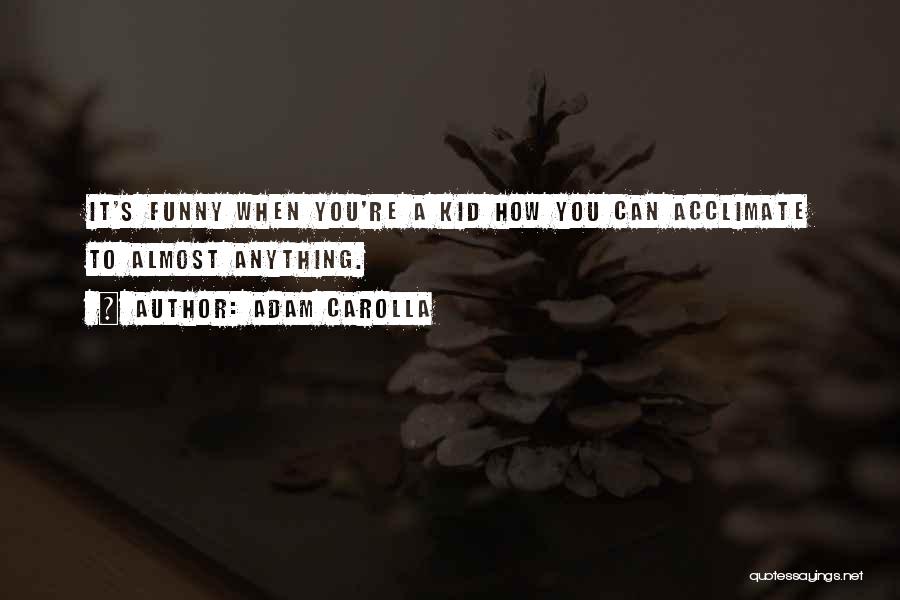 Adam Carolla Quotes: It's Funny When You're A Kid How You Can Acclimate To Almost Anything.