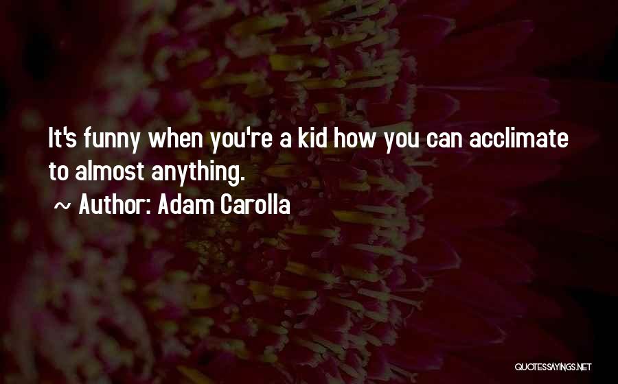 Adam Carolla Quotes: It's Funny When You're A Kid How You Can Acclimate To Almost Anything.