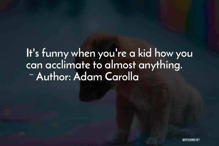 Adam Carolla Quotes: It's Funny When You're A Kid How You Can Acclimate To Almost Anything.