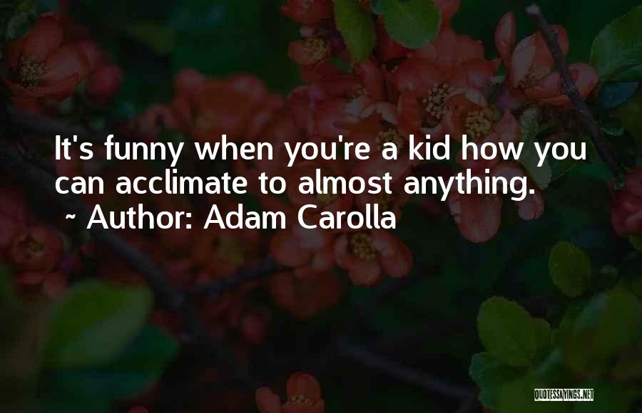 Adam Carolla Quotes: It's Funny When You're A Kid How You Can Acclimate To Almost Anything.