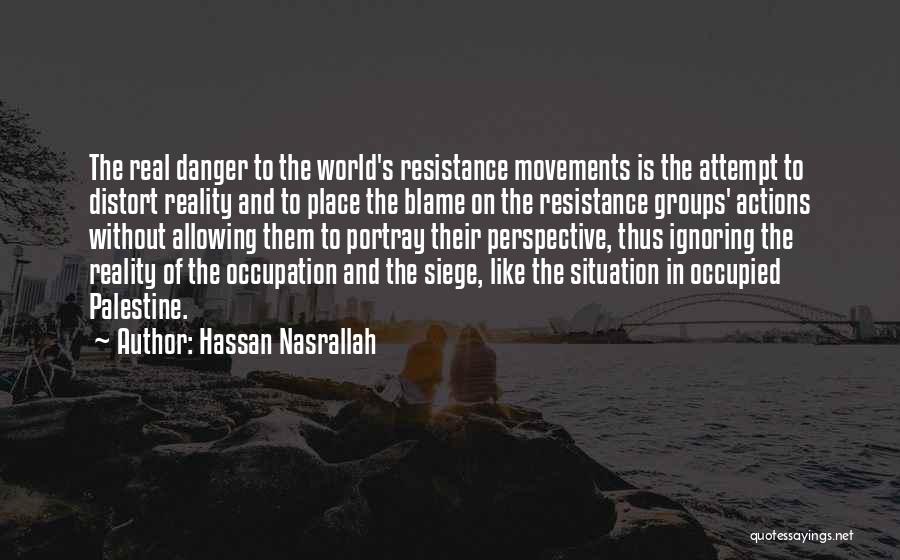 Hassan Nasrallah Quotes: The Real Danger To The World's Resistance Movements Is The Attempt To Distort Reality And To Place The Blame On