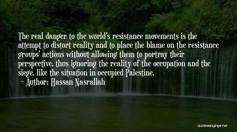 Hassan Nasrallah Quotes: The Real Danger To The World's Resistance Movements Is The Attempt To Distort Reality And To Place The Blame On