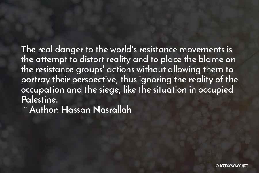 Hassan Nasrallah Quotes: The Real Danger To The World's Resistance Movements Is The Attempt To Distort Reality And To Place The Blame On