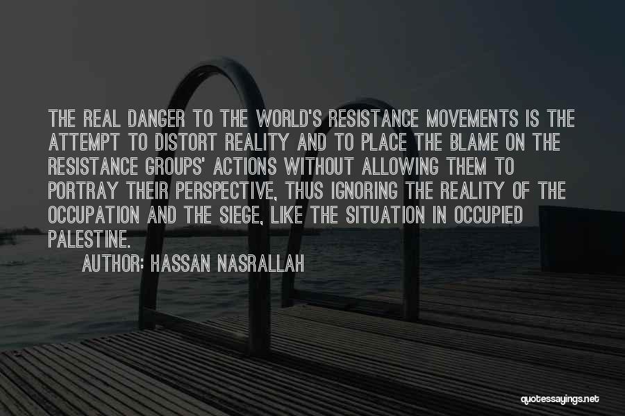 Hassan Nasrallah Quotes: The Real Danger To The World's Resistance Movements Is The Attempt To Distort Reality And To Place The Blame On