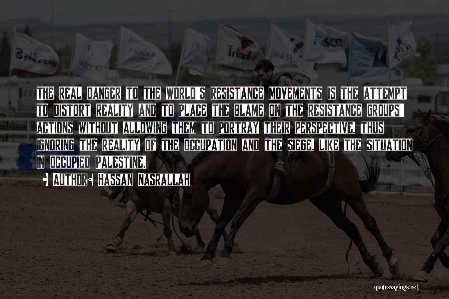 Hassan Nasrallah Quotes: The Real Danger To The World's Resistance Movements Is The Attempt To Distort Reality And To Place The Blame On