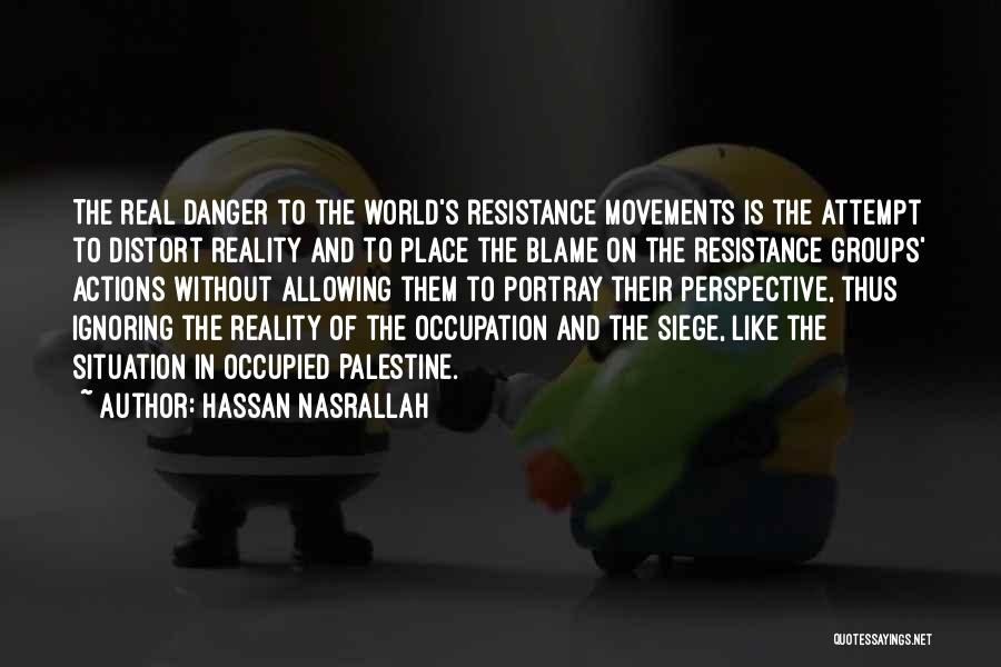 Hassan Nasrallah Quotes: The Real Danger To The World's Resistance Movements Is The Attempt To Distort Reality And To Place The Blame On