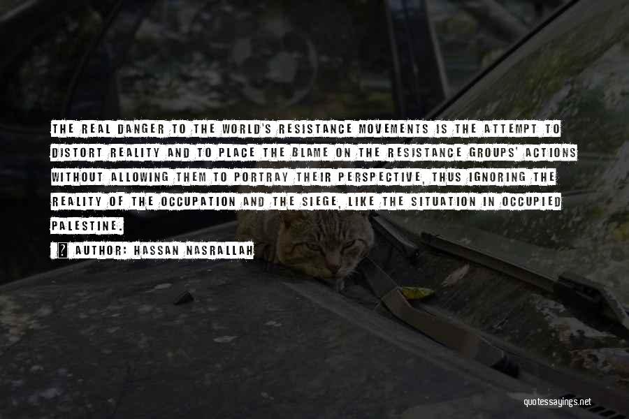 Hassan Nasrallah Quotes: The Real Danger To The World's Resistance Movements Is The Attempt To Distort Reality And To Place The Blame On