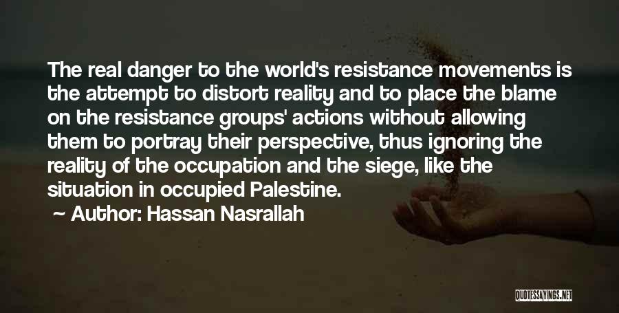 Hassan Nasrallah Quotes: The Real Danger To The World's Resistance Movements Is The Attempt To Distort Reality And To Place The Blame On