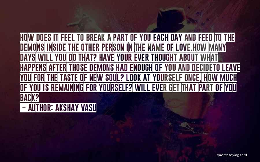 Akshay Vasu Quotes: How Does It Feel To Break A Part Of You Each Day And Feed To The Demons Inside The Other