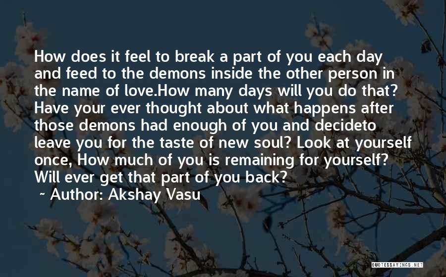 Akshay Vasu Quotes: How Does It Feel To Break A Part Of You Each Day And Feed To The Demons Inside The Other