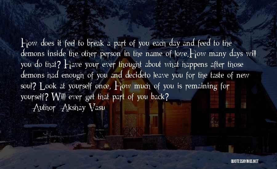Akshay Vasu Quotes: How Does It Feel To Break A Part Of You Each Day And Feed To The Demons Inside The Other