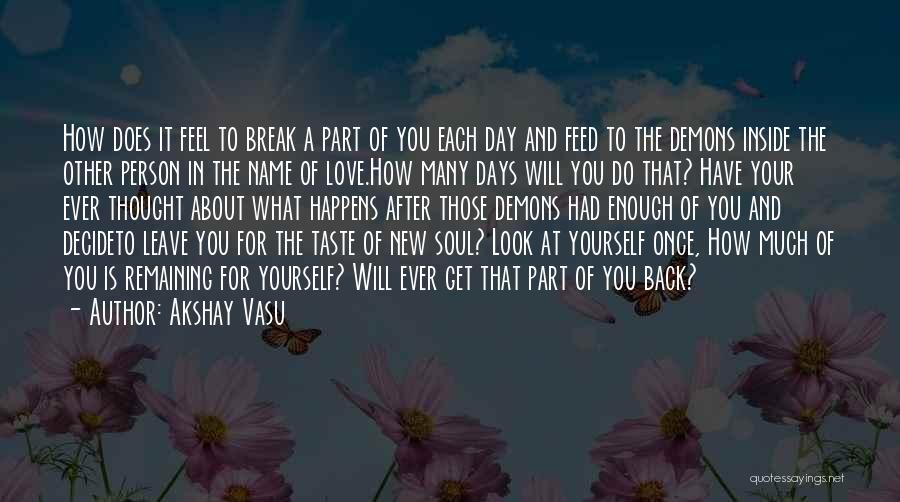 Akshay Vasu Quotes: How Does It Feel To Break A Part Of You Each Day And Feed To The Demons Inside The Other