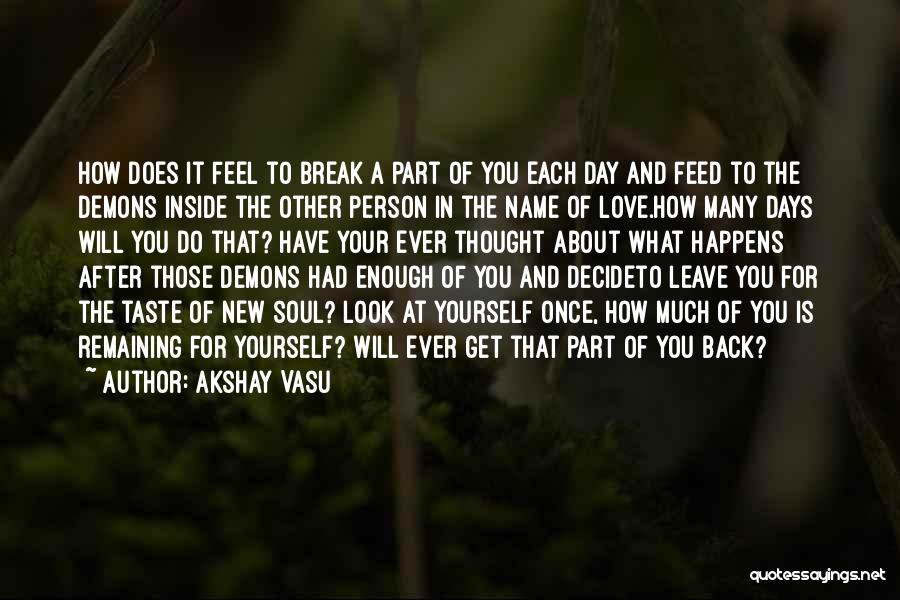 Akshay Vasu Quotes: How Does It Feel To Break A Part Of You Each Day And Feed To The Demons Inside The Other