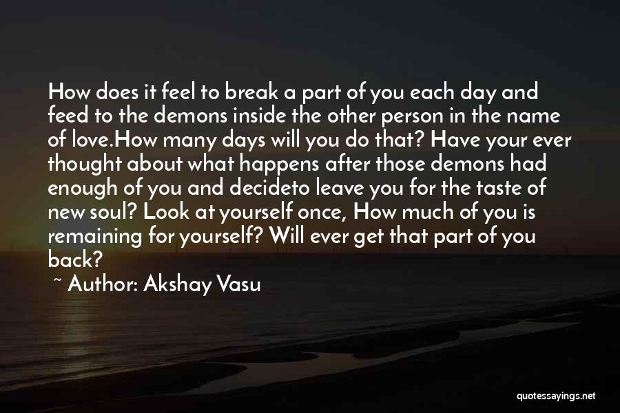 Akshay Vasu Quotes: How Does It Feel To Break A Part Of You Each Day And Feed To The Demons Inside The Other