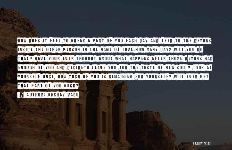 Akshay Vasu Quotes: How Does It Feel To Break A Part Of You Each Day And Feed To The Demons Inside The Other