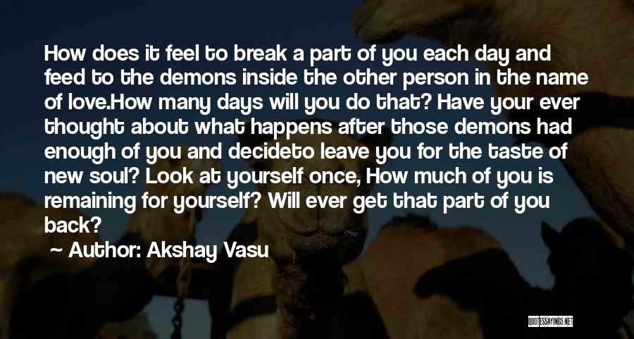 Akshay Vasu Quotes: How Does It Feel To Break A Part Of You Each Day And Feed To The Demons Inside The Other