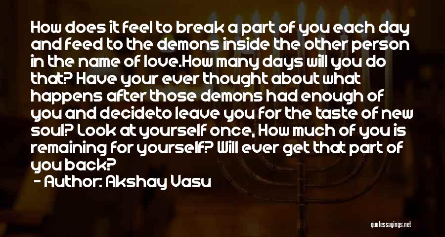 Akshay Vasu Quotes: How Does It Feel To Break A Part Of You Each Day And Feed To The Demons Inside The Other