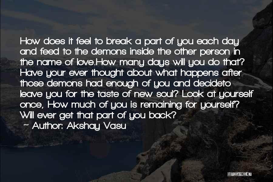 Akshay Vasu Quotes: How Does It Feel To Break A Part Of You Each Day And Feed To The Demons Inside The Other