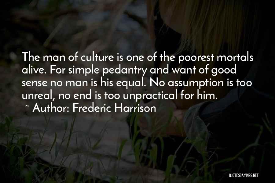 Frederic Harrison Quotes: The Man Of Culture Is One Of The Poorest Mortals Alive. For Simple Pedantry And Want Of Good Sense No