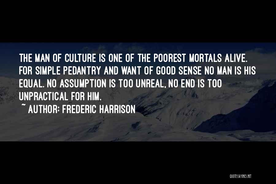 Frederic Harrison Quotes: The Man Of Culture Is One Of The Poorest Mortals Alive. For Simple Pedantry And Want Of Good Sense No