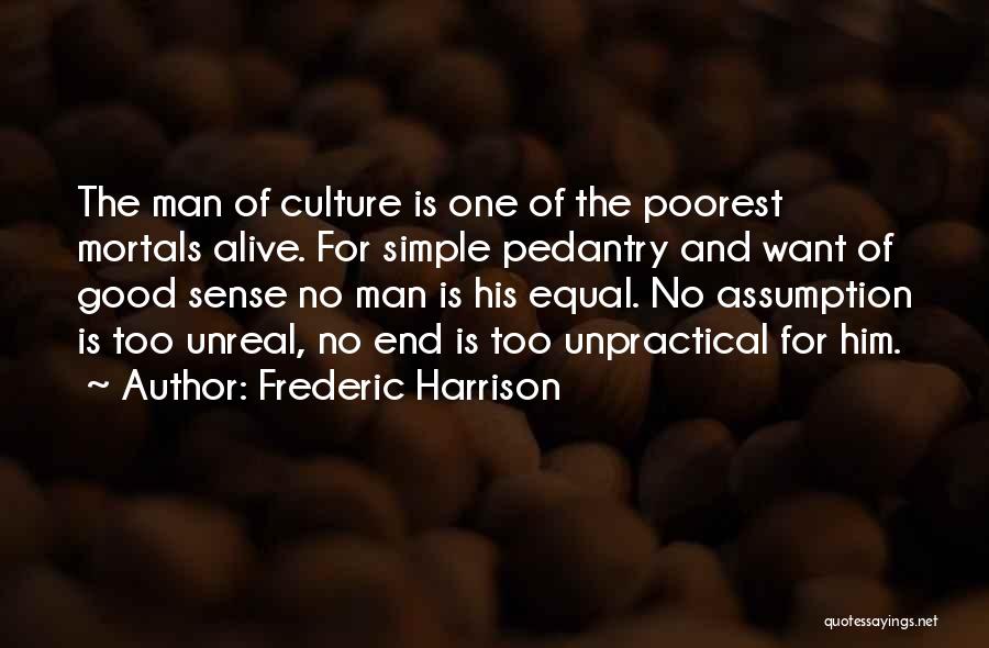 Frederic Harrison Quotes: The Man Of Culture Is One Of The Poorest Mortals Alive. For Simple Pedantry And Want Of Good Sense No