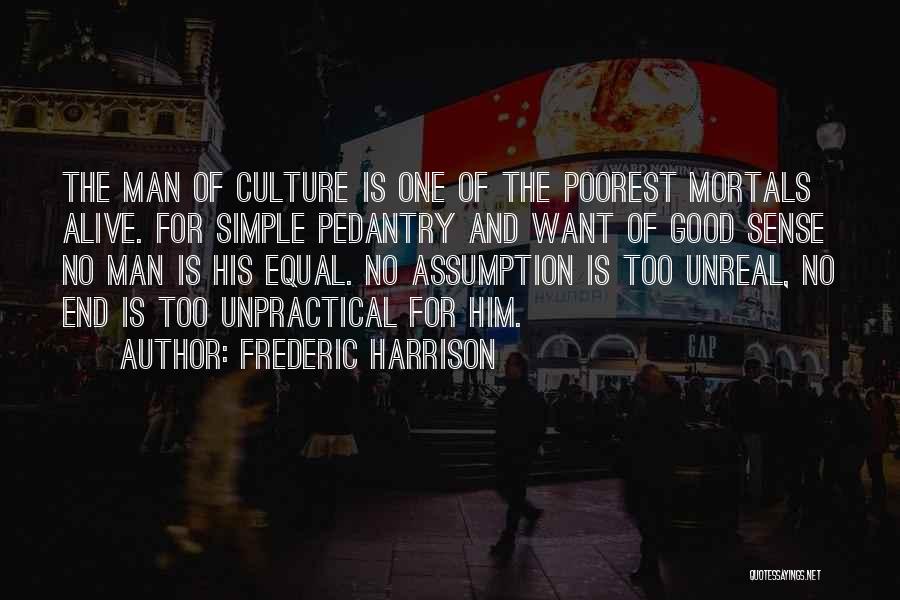 Frederic Harrison Quotes: The Man Of Culture Is One Of The Poorest Mortals Alive. For Simple Pedantry And Want Of Good Sense No