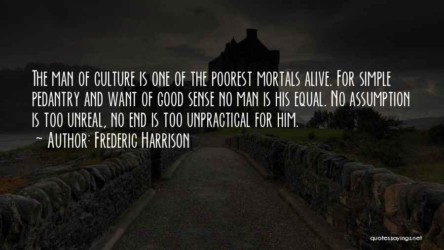 Frederic Harrison Quotes: The Man Of Culture Is One Of The Poorest Mortals Alive. For Simple Pedantry And Want Of Good Sense No