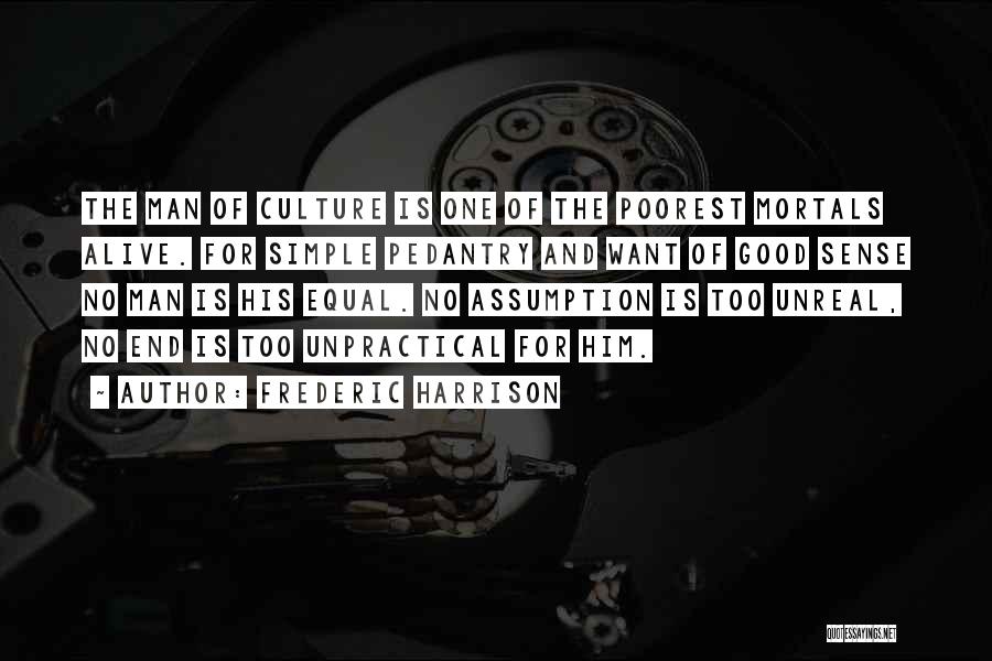 Frederic Harrison Quotes: The Man Of Culture Is One Of The Poorest Mortals Alive. For Simple Pedantry And Want Of Good Sense No