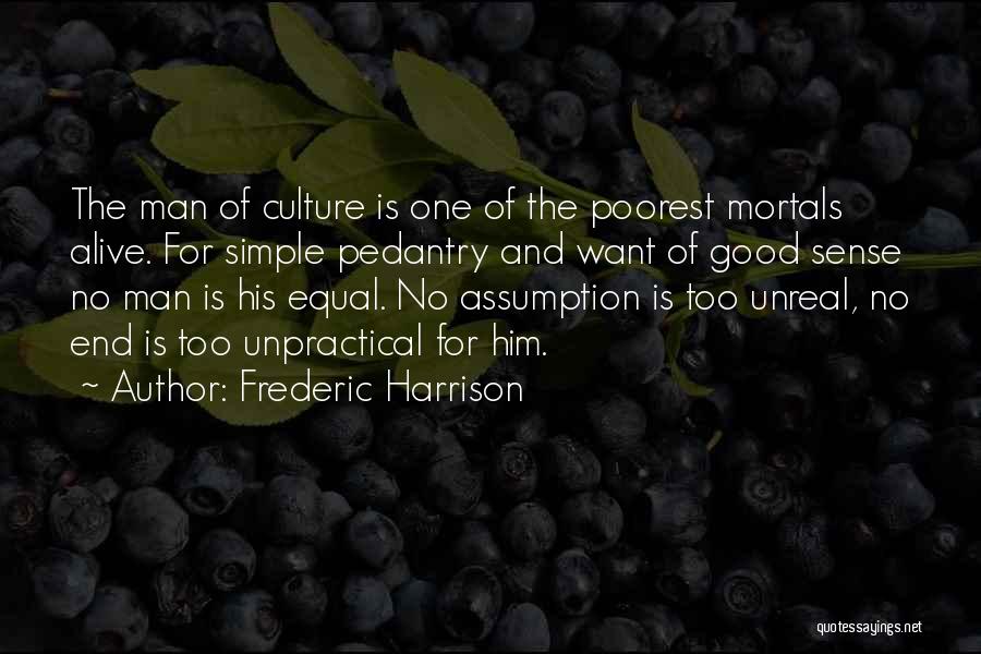 Frederic Harrison Quotes: The Man Of Culture Is One Of The Poorest Mortals Alive. For Simple Pedantry And Want Of Good Sense No