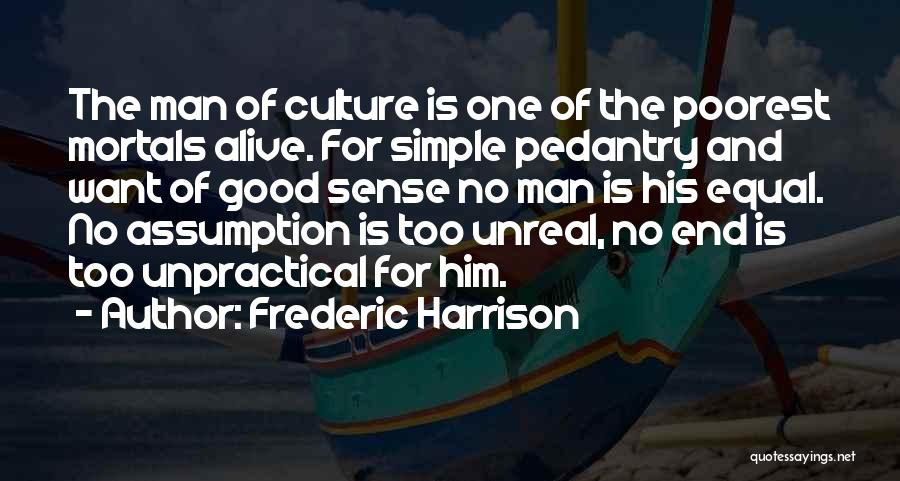 Frederic Harrison Quotes: The Man Of Culture Is One Of The Poorest Mortals Alive. For Simple Pedantry And Want Of Good Sense No