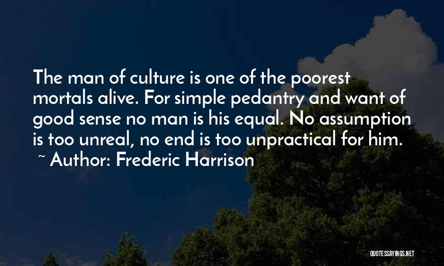 Frederic Harrison Quotes: The Man Of Culture Is One Of The Poorest Mortals Alive. For Simple Pedantry And Want Of Good Sense No