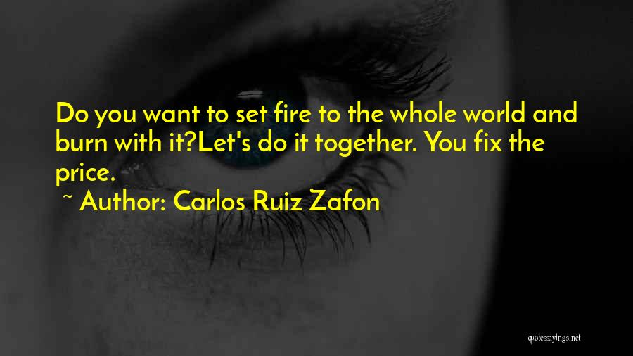 Carlos Ruiz Zafon Quotes: Do You Want To Set Fire To The Whole World And Burn With It?let's Do It Together. You Fix The