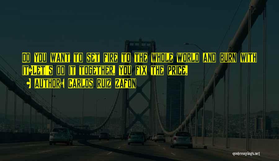 Carlos Ruiz Zafon Quotes: Do You Want To Set Fire To The Whole World And Burn With It?let's Do It Together. You Fix The