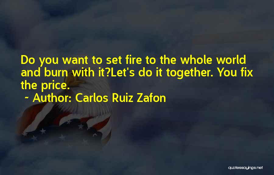 Carlos Ruiz Zafon Quotes: Do You Want To Set Fire To The Whole World And Burn With It?let's Do It Together. You Fix The