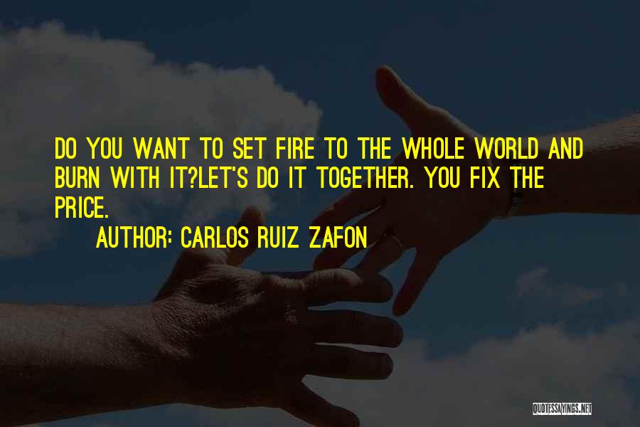 Carlos Ruiz Zafon Quotes: Do You Want To Set Fire To The Whole World And Burn With It?let's Do It Together. You Fix The