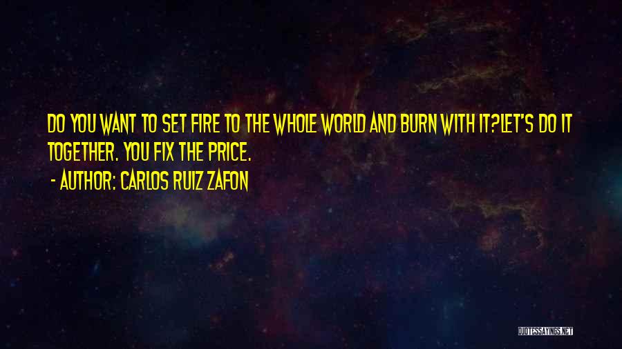 Carlos Ruiz Zafon Quotes: Do You Want To Set Fire To The Whole World And Burn With It?let's Do It Together. You Fix The