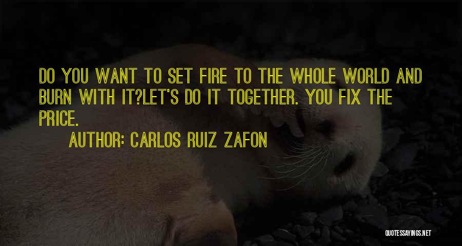 Carlos Ruiz Zafon Quotes: Do You Want To Set Fire To The Whole World And Burn With It?let's Do It Together. You Fix The