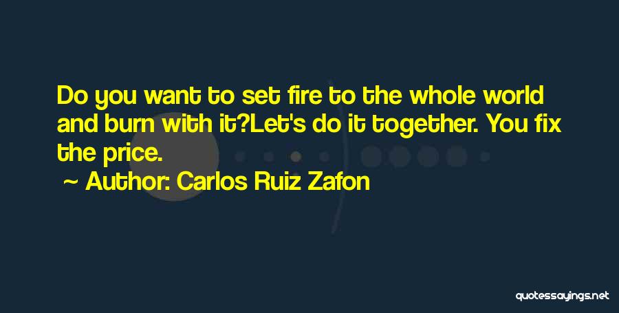 Carlos Ruiz Zafon Quotes: Do You Want To Set Fire To The Whole World And Burn With It?let's Do It Together. You Fix The