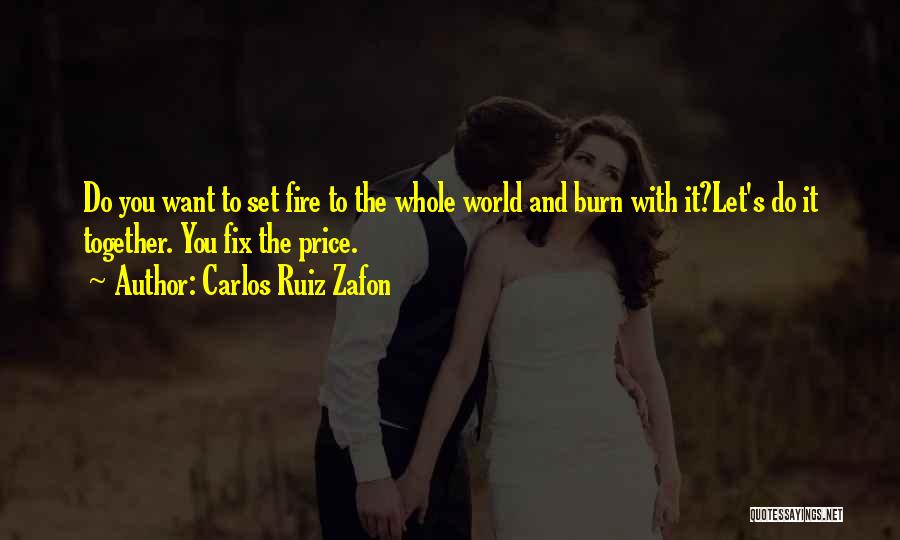 Carlos Ruiz Zafon Quotes: Do You Want To Set Fire To The Whole World And Burn With It?let's Do It Together. You Fix The