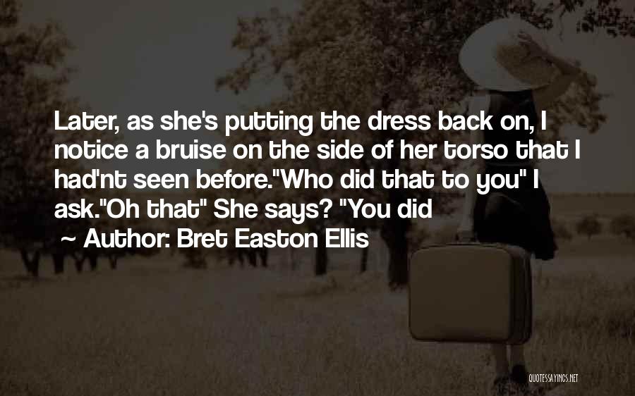 Bret Easton Ellis Quotes: Later, As She's Putting The Dress Back On, I Notice A Bruise On The Side Of Her Torso That I
